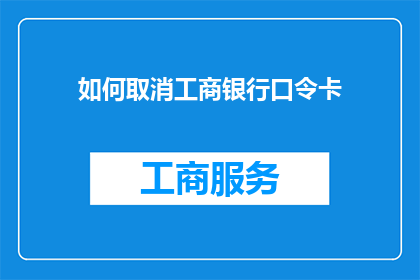 如何取消工商银行口令卡(如何取消工商银行的口令卡？)