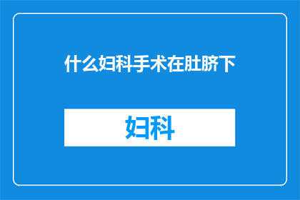 什么妇科手术在肚脐下(什么妇科手术在肚脐下？)