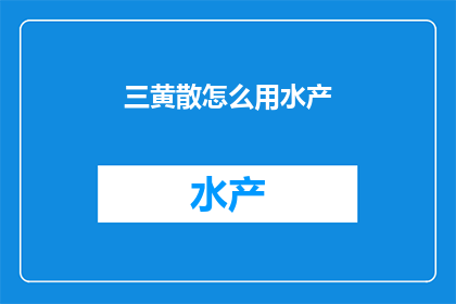 三黄散怎么用水产(如何正确使用三黄散来处理水产问题？)