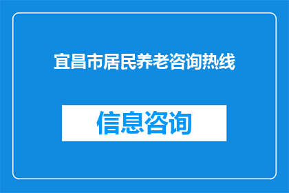 宜昌市居民养老咨询热线(宜昌市居民如何寻求养老咨询服务？)