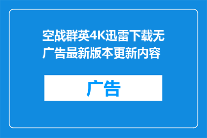 空战群英4K迅雷下载无广告最新版本更新内容(空战群英4K迅雷下载最新版本更新内容，是否已无广告？)