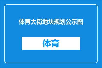 体育大街地块规划公示图(体育大街地块规划公示图：您了解其详细布局与未来展望吗？)