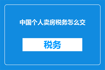 中国个人卖房税务怎么交(如何正确处理中国个人出售房产的税务问题？)