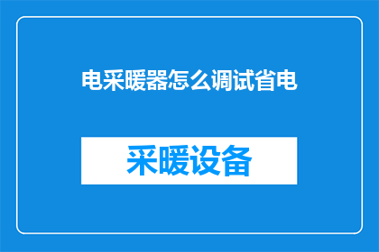 电采暖器怎么调试省电(如何有效调试电采暖器以实现节能？)