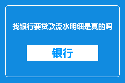 找银行要贷款流水明细是真的吗(真的需要向银行索要贷款流水明细吗？)