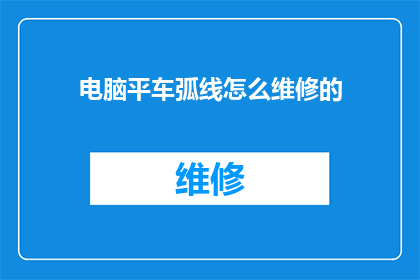 电脑平车弧线怎么维修的(电脑平车弧线维修难题：如何有效解决？)