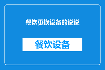 餐饮更换设备的说说(餐饮行业如何高效更换设备以提升服务质量？)