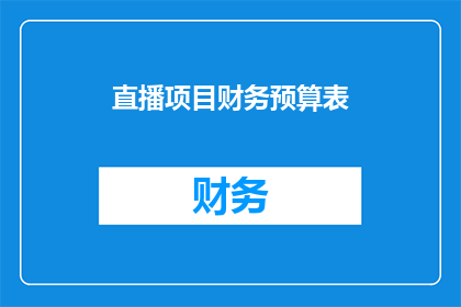直播项目财务预算表(如何制定一个全面且精确的直播项目财务预算表？)