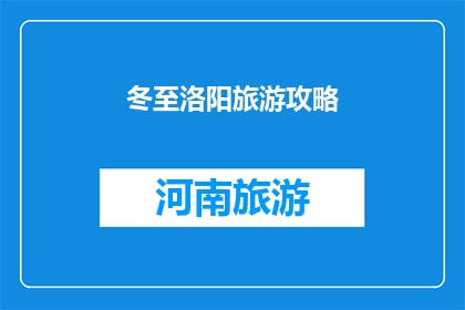 冬至洛阳旅游攻略(冬至时节，洛阳旅游攻略：您是否准备好探索这座古城的魅力？)