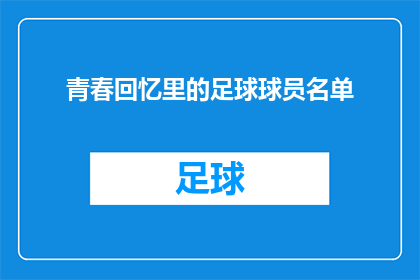 青春回忆里的足球球员名单(你还记得那些在青春回忆中挥洒汗水的足球明星吗？他们的名字，是否依旧在心中闪耀？)
