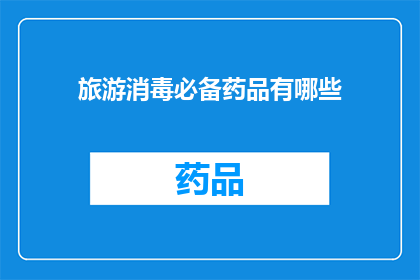 旅游消毒必备药品有哪些(旅行中必备的消毒药品有哪些？)