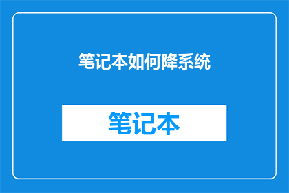 笔记本如何降系统(如何有效降低笔记本电脑的系统性能？)