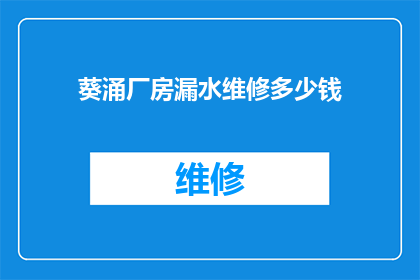 葵涌厂房漏水维修多少钱(葵涌厂房漏水维修费用是多少？)