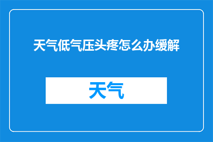 天气低气压头疼怎么办缓解(面对低气压引起的头疼，我们该如何有效缓解？)