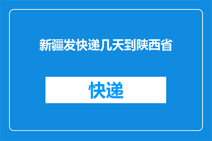 新疆发快递几天到陕西省(新疆寄快递到陕西省需要几天？)