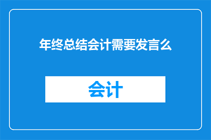 年终总结会计需要发言么(年终总结会计是否需要发言？)