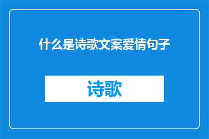 什么是诗歌文案爱情句子(爱情的诗篇：什么是诗歌文案中的爱情句子？)