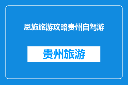 恩施旅游攻略贵州自驾游(贵州自驾游攻略：探索恩施的迷人风光，你准备好了吗？)
