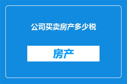 公司买卖房产多少税(公司买卖房产时需缴纳多少税费？)