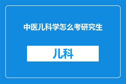 中医儿科学怎么考研究生(如何准备并成功考取中医儿科学研究生学位？)