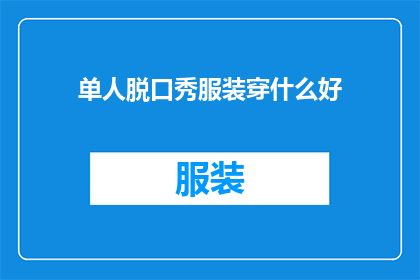 单人脱口秀服装穿什么好(单人脱口秀表演时，选择怎样的服装才能吸引观众并提升舞台效果？)