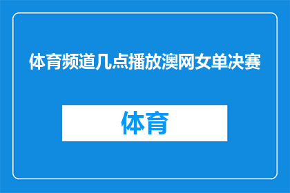 体育频道几点播放澳网女单决赛(何时开始直播澳大利亚网球公开赛女单决赛？)