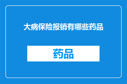 大病保险报销有哪些药品(大病保险报销覆盖哪些药品？)