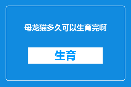 母龙猫多久可以生育完啊(母龙猫的生育周期究竟有多长？)
