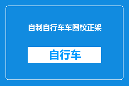 自制自行车车圈校正架(自制自行车车圈校正架：如何正确安装与调整？)