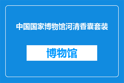 中国国家博物馆河清香囊套装(中国国家博物馆推出的河清香囊套装，您了解吗？)
