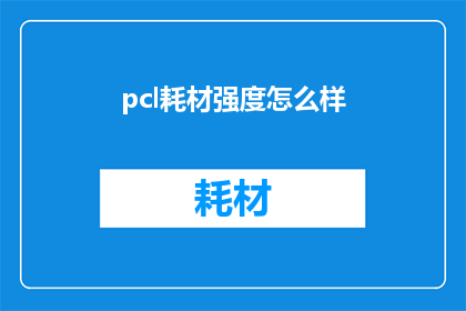 pcl耗材强度怎么样(Pcl耗材的强度性能如何？是否满足高标准要求？)