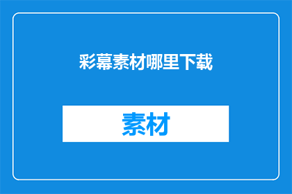 彩幕素材哪里下载(如何获取彩幕素材？)
