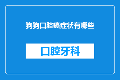 狗狗口腔癌症状有哪些(狗狗口腔癌的早期症状有哪些？)