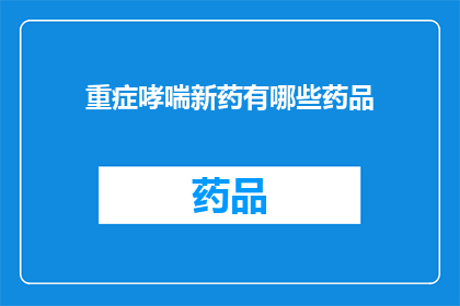 重症哮喘新药有哪些药品(重症哮喘治疗新药有哪些？)
