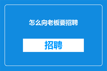 怎么向老板要招聘(如何向老板提出招聘需求以获得支持？)
