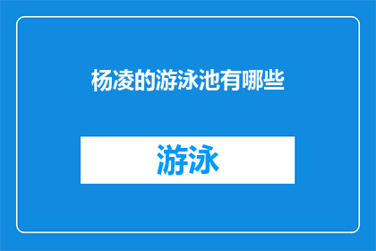 杨凌的游泳池有哪些(杨凌地区有哪些游泳池？探索当地水域娱乐的丰富选择)