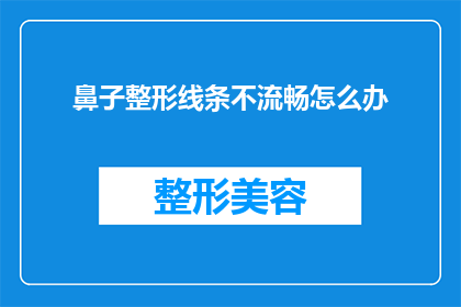 鼻子整形线条不流畅怎么办(如何解决鼻子整形后线条不流畅的问题？)