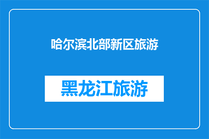 哈尔滨北部新区旅游(哈尔滨北部新区旅游：探索迷人景点，体验独特文化吗？)