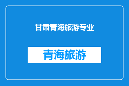 甘肃青海旅游专业(甘肃青海旅游专业：探索西北边陲的迷人风景与文化之旅)