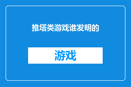 推塔类游戏谁发明的(推塔类游戏的起源之谜：谁是该游戏的发明者？)