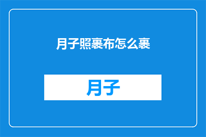月子照裹布怎么裹(如何正确包裹新生儿的月子照裹布？)