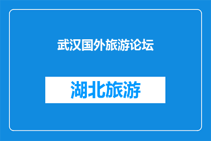 武汉国外旅游论坛(武汉旅游爱好者们，你们是否在寻找一个可以畅所欲言分享国外旅行经验的论坛？在这里，我们不仅能够了解到最新的旅游资讯，还能与其他旅行者交流心得，共同规划精彩的旅程加入我们，一起探索未知的世界，发现更多精彩的旅行故事)