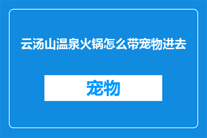 云汤山温泉火锅怎么带宠物进去(如何将宠物一同带进云汤山温泉火锅享受美食？)