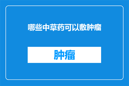 哪些中草药可以敷肿瘤(哪些中草药可用作肿瘤治疗的辅助手段？)