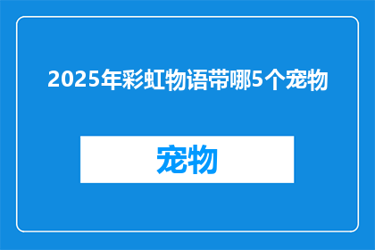 2025年彩虹物语带哪5个宠物(2025年彩虹物语将携带哪五只宠物？)