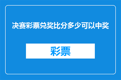 决赛彩票兑奖比分多少可以中奖(如何确定决赛彩票兑奖的比分才能确保中奖？)