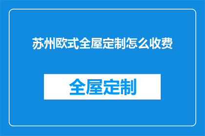 苏州欧式全屋定制怎么收费(苏州欧式全屋定制的收费标准是怎样的？)