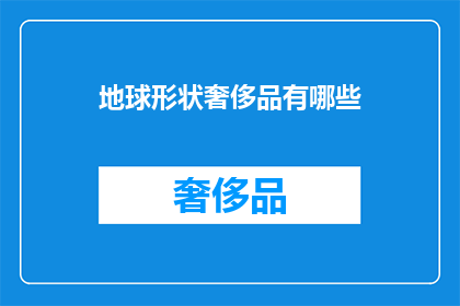 地球形状奢侈品有哪些(地球形状奢侈品：探索宇宙之谜的奢华选择？)