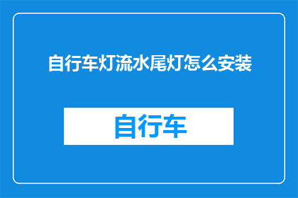 自行车灯流水尾灯怎么安装(如何正确安装自行车的流水尾灯与流水前灯？)