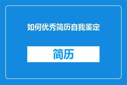 如何优秀简历自我鉴定(如何撰写一份令人印象深刻的简历自我鉴定？)